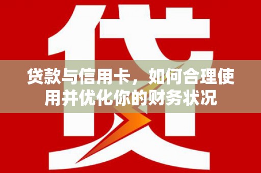 平凉贷款与信用卡，如何合理使用并优化你的财务状况
