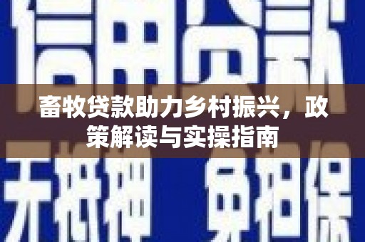 平凉畜牧贷款助力乡村振兴，政策解读与实操指南