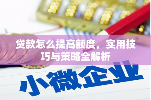平凉贷款怎么提高额度，实用技巧与策略全解析