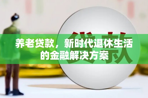 平凉养老贷款，新时代退休生活的金融解决方案