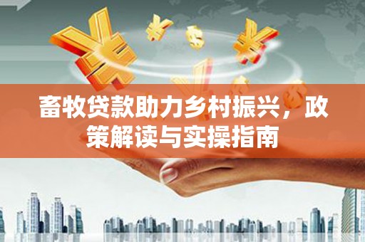 平凉畜牧贷款助力乡村振兴，政策解读与实操指南