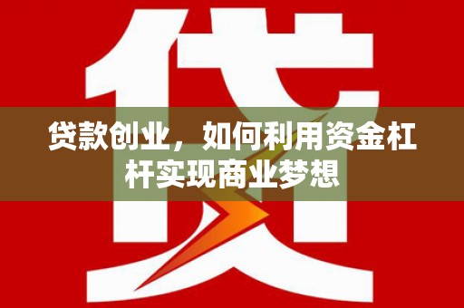 平凉贷款创业，如何利用资金杠杆实现商业梦想