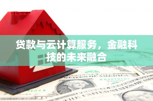 平凉贷款与云计算服务，金融科技的未来融合