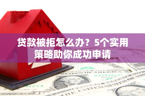 平凉贷款被拒怎么办？5个实用策略助你成功申请