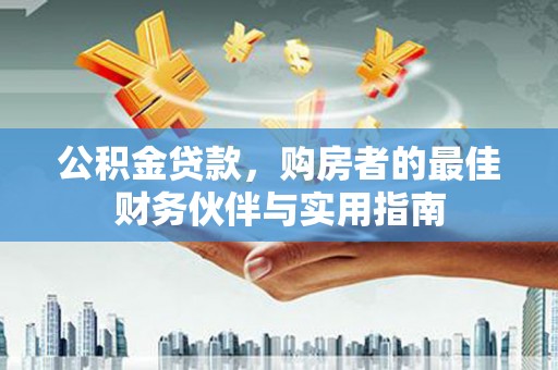 平凉公积金贷款，购房者的最佳财务伙伴与实用指南