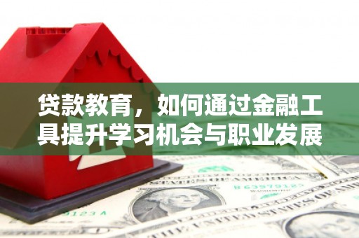 平凉贷款教育，如何通过金融工具提升学习机会与职业发展