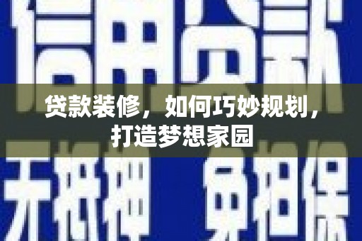 平凉贷款装修，如何巧妙规划，打造梦想家园