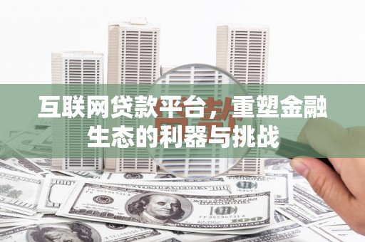 平凉互联网贷款平台，重塑金融生态的利器与挑战