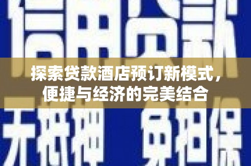 平凉探索贷款酒店预订新模式，便捷与经济的完美结合