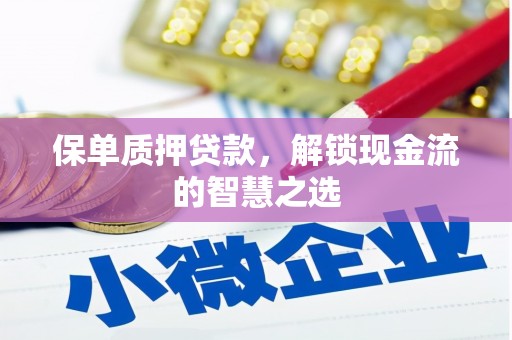平凉保单质押贷款，解锁现金流的智慧之选