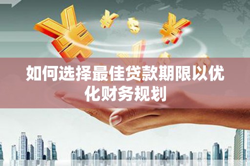 平凉如何选择最佳贷款期限以优化财务规划