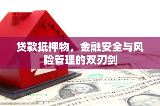 平凉贷款抵押物，金融安全与风险管理的双刃剑
