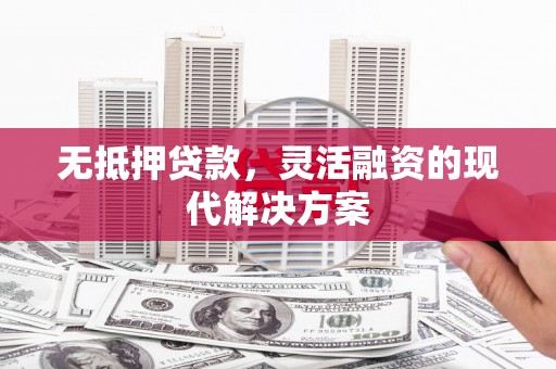 平凉无抵押贷款，灵活融资的现代解决方案
