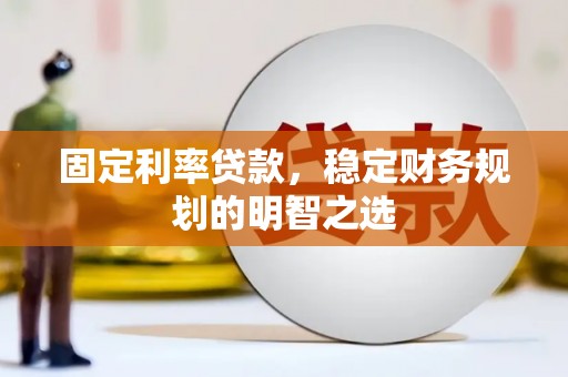 平凉固定利率贷款，稳定财务规划的明智之选