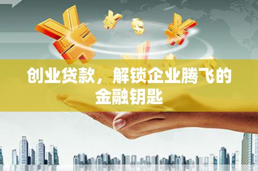 平凉创业贷款，解锁企业腾飞的金融钥匙