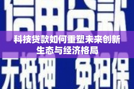 平凉科技贷款如何重塑未来创新生态与经济格局
