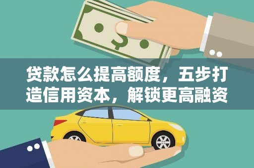 平凉贷款怎么提高额度，五步打造信用资本，解锁更高融资空间